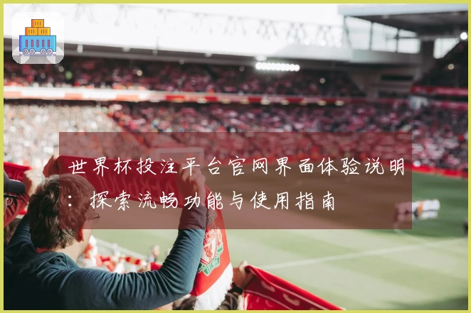 世界杯投注平台官网界面体验说明：探索流畅功能与使用指南