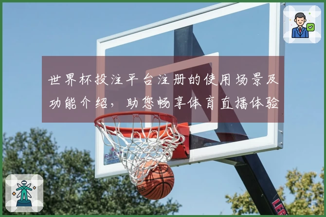 世界杯投注平台注册的使用场景及功能介绍，助您畅享体育直播体验