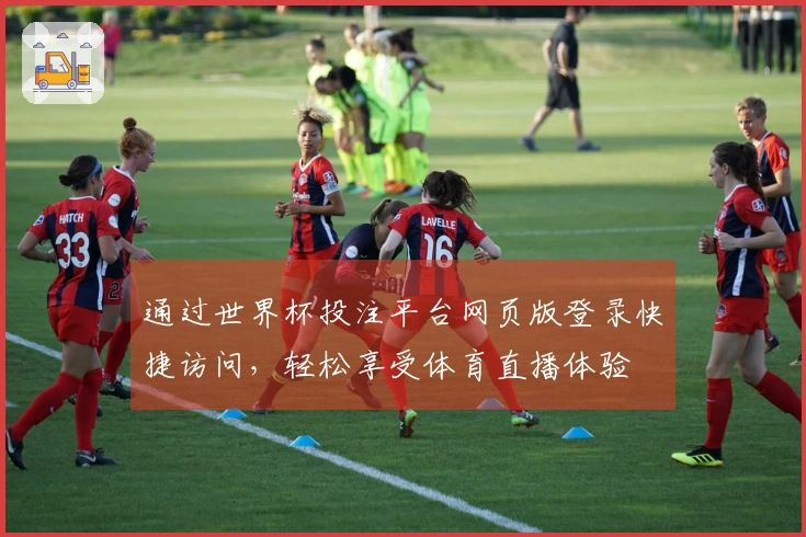 通过世界杯投注平台网页版登录快捷访问，轻松享受体育直播体验