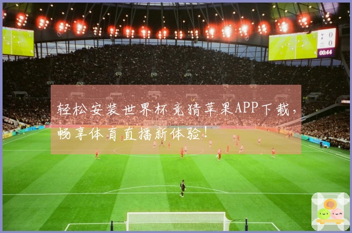 轻松安装世界杯竞猜苹果APP下载,畅享体育直播新体验!
